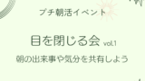 4/27 プチ朝活イベント【目を閉じる会 vol.1】〜朝の出来事や今の気分を共有しよう〜